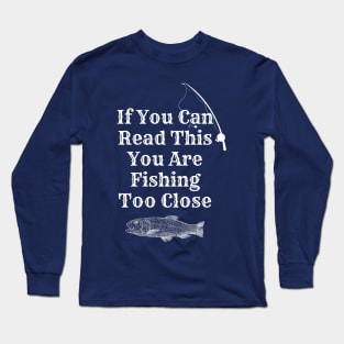 If You Can Read This You Are Fishing Too Close Long Sleeve T-Shirt